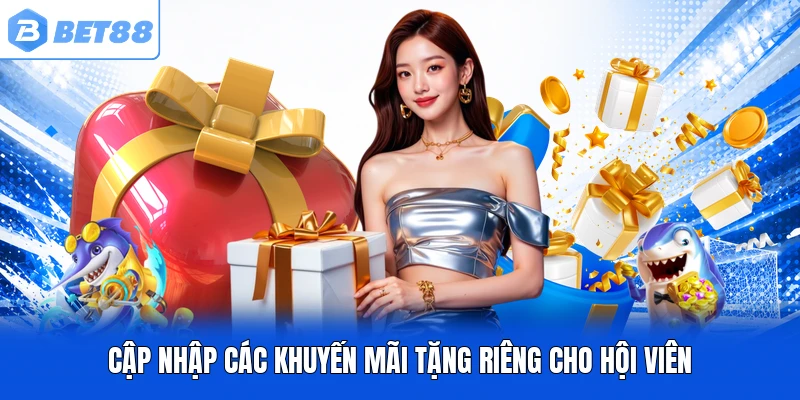 Cập nhập các khuyến mãi tặng riêng cho hội viên Cập nhập các khuyến mãi tặng riêng cho hội viên