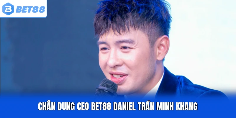 Chân dung CEO BET88 Daniel Trần Minh Khang Chân dung CEO BET88 Daniel Trần Minh Khang