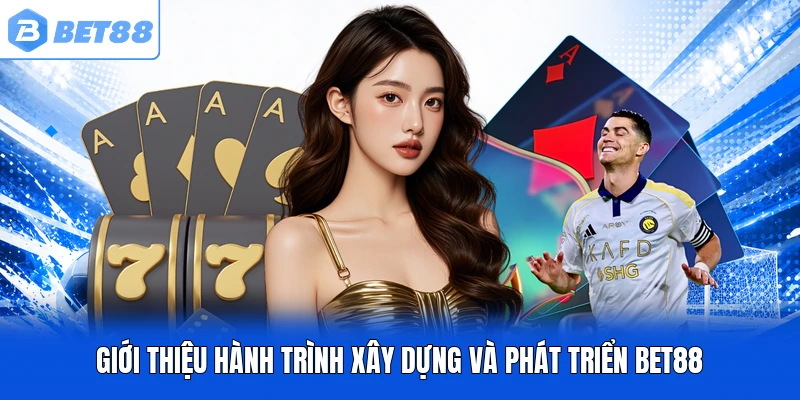 Giới thiệu hành trình xây dựng và phát triển BET88
