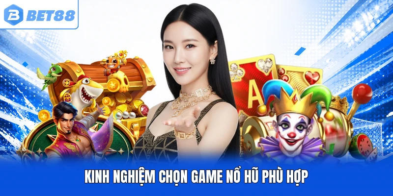 Kinh nghiệm chọn game nổ hũ phù hợp