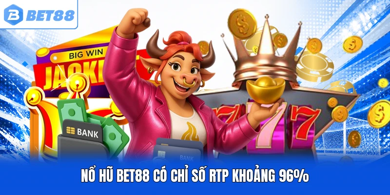 Nổ hũ BET88 có chỉ số RTP khoảng 96%