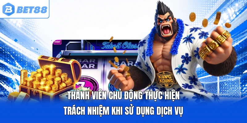 Thành viên chủ động thực hiện trách nhiệm khi sử dụng dịch vụ Thành viên chủ động thực hiện trách nhiệm khi sử dụng dịch vụ