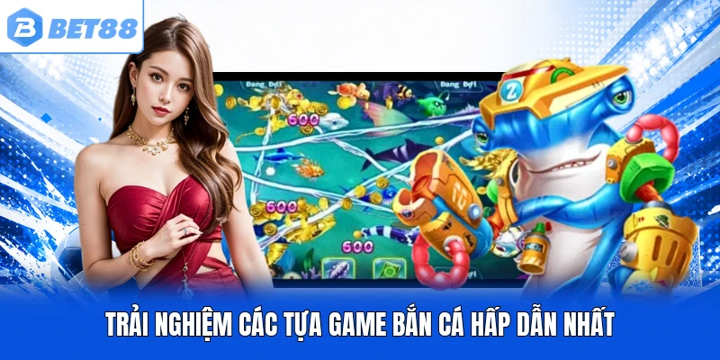 Trải nghiệm các tựa game bắn cá hấp dẫn nhất