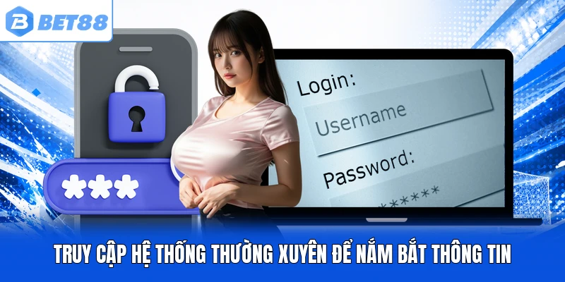 Truy cập hệ thống thường xuyên để nắm bắt thông tin Truy cập hệ thống thường xuyên để nắm bắt thông tin